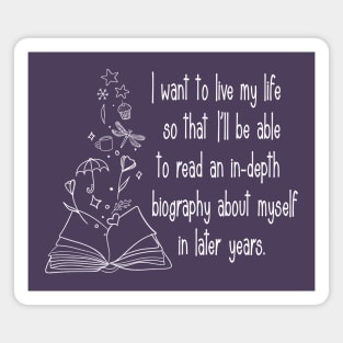 I want to live my life so that I'll be able to read an in-depth biography about myself in later years. Magnet